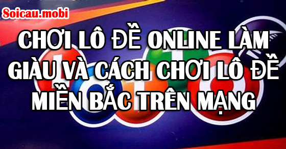 Chơi lô đề online làm giàu và cách chơi lô đề miền bắc trên mạng