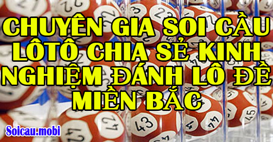 Chuyên gia soi cầu lôtô chia sẻ kinh nghiệm đánh lô đề miền bắc
