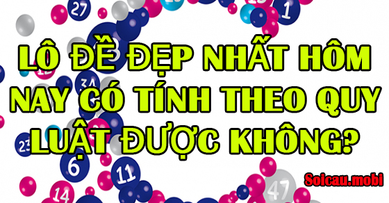 Lô đề đẹp nhất hôm nay có tính theo quy luật được không?